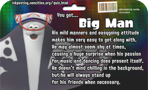 You got Big Man! His mild manners and easygoing attitude makes him very easy to get along with. He may almost seem shy at times, causing a huge surprise when his passion for music and dancing does present itself. He doesn't mind chilling in the background, but he will always stand up for his friends when necessary.